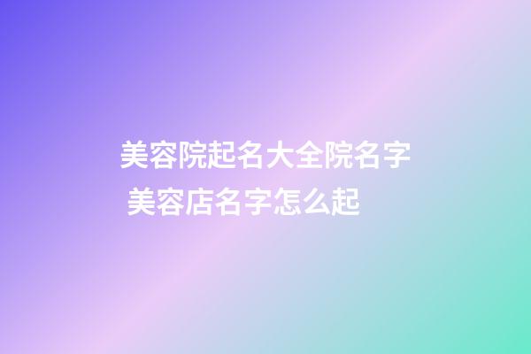 美容院起名大全院名字 美容店名字怎么起-第1张-店铺起名-玄机派